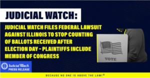 Judicial Watch Files Federal Lawsuit against Illinois to Stop Counting of Ballots Received After Election Day – Plaintiffs Include Member of Congress