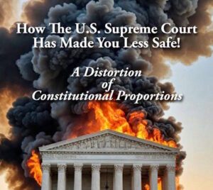 New Book Release –  "How The U.S. Supreme Court Has Made You Less Safe; A Distortion of Constitutional Proportions"  