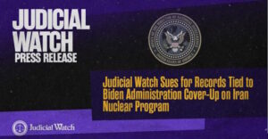 Judicial Watch Sues for Records Tied to Biden Administration Cover-Up on Iran Nuclear Program